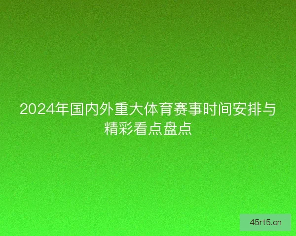 2024年国内外重大体育赛事时间安排与精彩看点盘点
