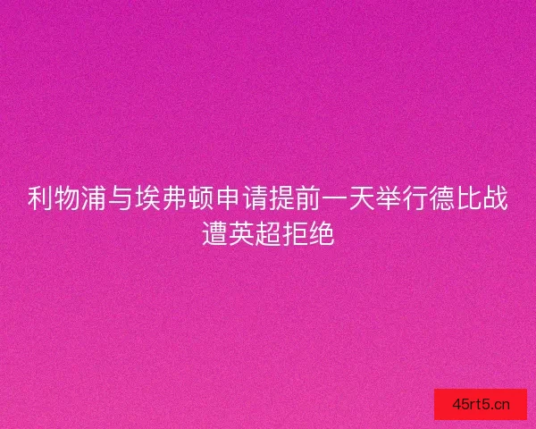 利物浦与埃弗顿申请提前一天举行德比战遭英超拒绝