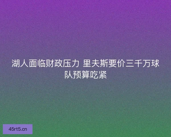 湖人面临财政压力 里夫斯要价三千万球队预算吃紧