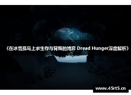 《在冰雪孤岛上求生存与背叛的博弈 Dread Hunger深度解析》